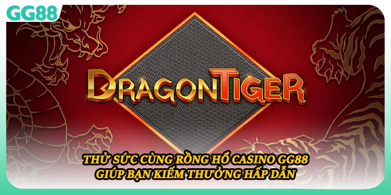 Thử sức cùng Rồng Hổ casino GG88 giúp bạn kiếm thưởng hấp dẫn